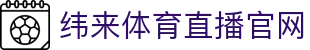 纬来体育（CN）官网平台 - 足球篮球赛事中心 - WEILAI LIVE